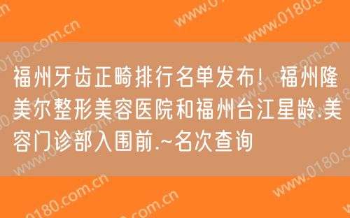 福州牙齿正畸排行名单发布！福州隆美尔整形美容医院和福州台江星龄.美容门诊部入围前.~名次查询