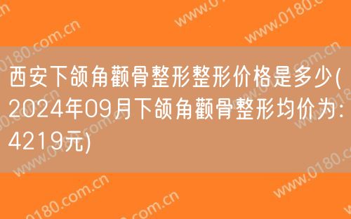 西安下颌角颧骨整形整形价格是多少(2024年09月下颌角颧骨整形均价为：4219元)