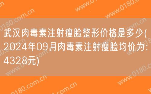 武汉肉毒素注射瘦脸整形价格是多少(2024年09月肉毒素注射瘦脸均价为：4328元)