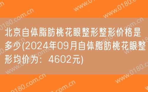 北京自体脂肪桃花眼整形整形价格是多少(2024年09月自体脂肪桃花眼整形均价为：4602元)