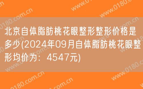 北京自体脂肪桃花眼整形整形价格是多少(2024年09月自体脂肪桃花眼整形均价为：4547元)