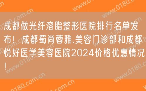 成都做光纤溶脂整形医院排行名单发布！成都蜀尚蓉雅.美容门诊部和成都悦好医学美容医院2024价格优惠情况！