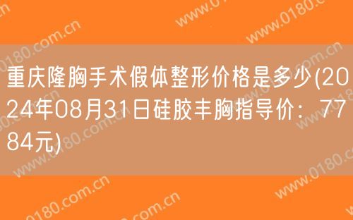 重庆隆胸手术假体整形价格是多少(2024年08月31日硅胶丰胸指导价：7784元)