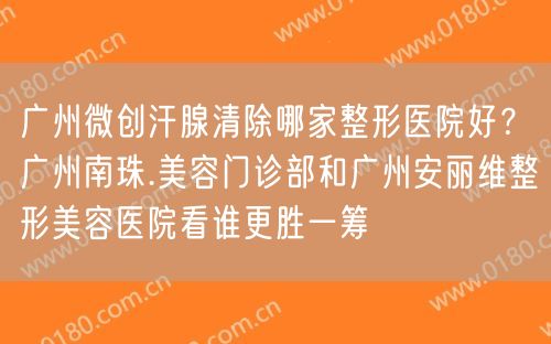 广州微创汗腺清除哪家整形医院好？广州南珠.美容门诊部和广州安丽维整形美容医院看谁更胜一筹