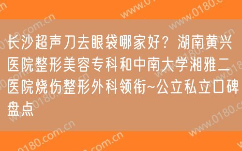 长沙超声刀去眼袋哪家好？湖南黄兴医院整形美容专科和中南大学湘雅二医院烧伤整形外科领衔~公立私立口碑盘点