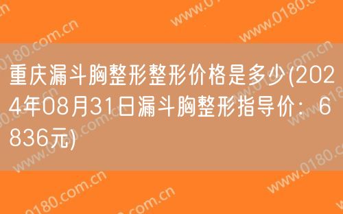 重庆漏斗胸整形整形价格是多少(2024年08月31日漏斗胸整形指导价：6836元)