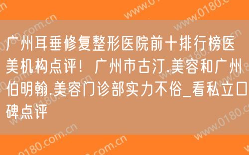 广州耳垂修复整形医院前十排行榜医美机构点评！广州市古汀.美容和广州伯明翰.美容门诊部实力不俗_看私立口碑点评