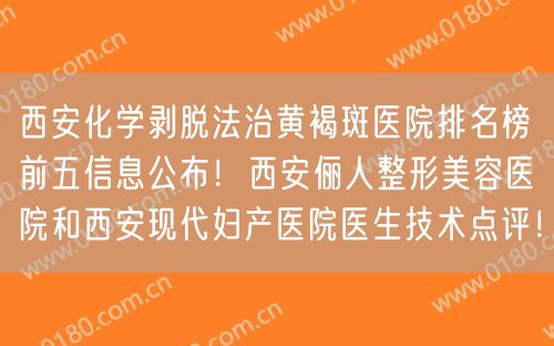 西安化学剥脱法治黄褐斑医院排名榜前五信息公布！西安俪人整形美容医院和西安现代妇产医院医生技术点评！