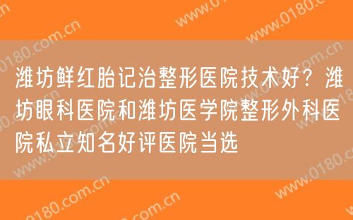 潍坊鲜红胎记治整形医院技术好？潍坊眼科医院和潍坊医学院整形外科医院私立知名好评医院当选