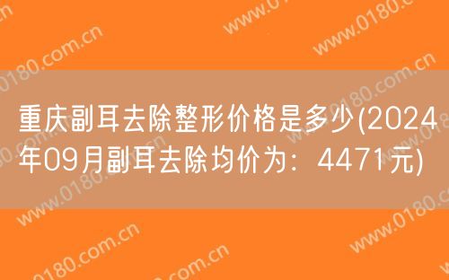 重庆副耳去除整形价格是多少(2024年09月副耳去除均价为：4471元)