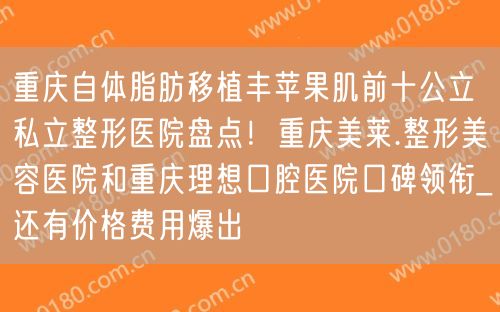 重庆自体脂肪移植丰苹果肌前十公立私立整形医院盘点！重庆美莱.整形美容医院和重庆理想口腔医院口碑领衔_还有价格费用爆出