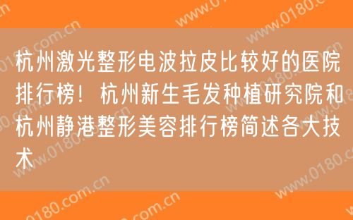 杭州激光整形电波拉皮比较好的医院排行榜！杭州新生毛发种植研究院和杭州静港整形美容排行榜简述各大技术