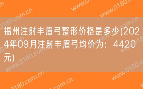 福州注射丰眉弓整形价格是多少(2024年09月注射丰眉弓均价为：4420元)