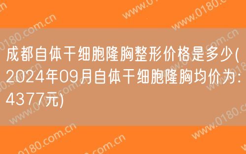 成都自体干细胞隆胸整形价格是多少(2024年09月自体干细胞隆胸均价为：4377元)