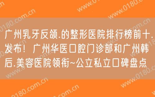 广州乳牙反颌.的整形医院排行榜前十.发布！广州华医口腔门诊部和广州韩后.美容医院领衔~公立私立口碑盘点