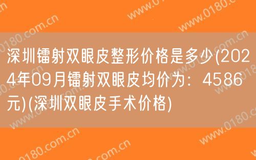 深圳镭射双眼皮整形价格是多少(2024年09月镭射双眼皮均价为：4586元)(深圳双眼皮手术价格)