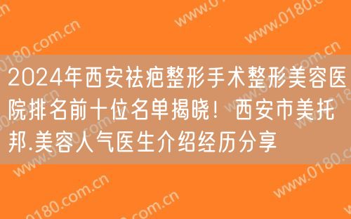 2024年西安祛疤整形手术整形美容医院排名前十位名单揭晓！西安市美托邦.美容人气医生介绍经历分享