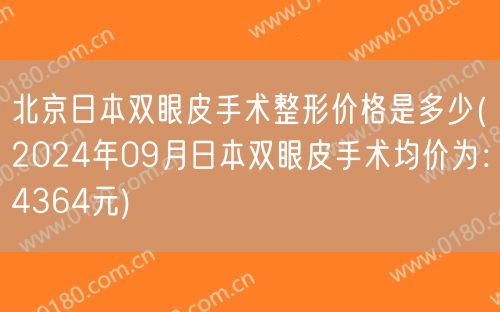 北京日本双眼皮手术整形价格是多少(2024年09月日本双眼皮手术均价为：4364元)