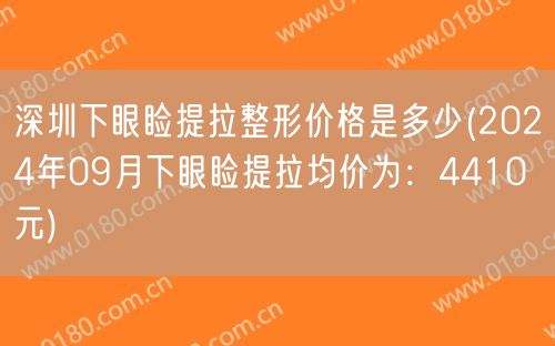 深圳下眼睑提拉整形价格是多少(2024年09月下眼睑提拉均价为：4410元)