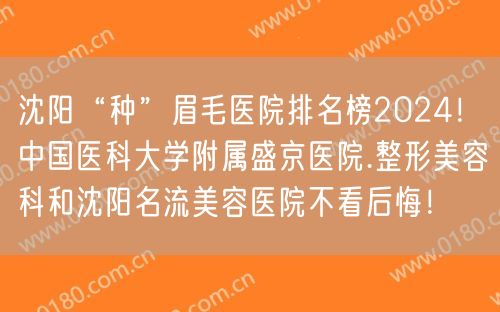 沈阳“种”眉毛医院排名榜2024！中国医科大学附属盛京医院.整形美容科和沈阳名流美容医院不看后悔！