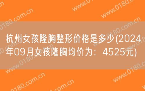 杭州女孩隆胸整形价格是多少(2024年09月女孩隆胸均价为：4525元)