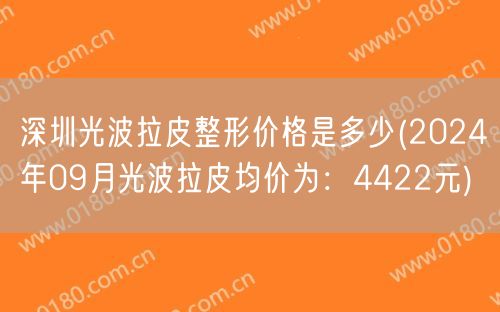 深圳光波拉皮整形价格是多少(2024年09月光波拉皮均价为：4422元)