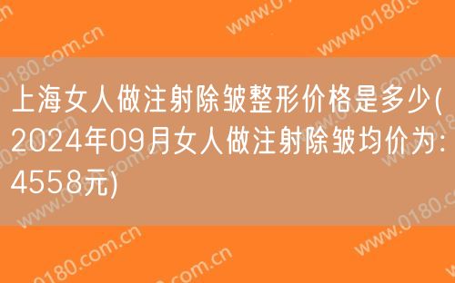 上海女人做注射除皱整形价格是多少(2024年09月女人做注射除皱均价为：4558元)