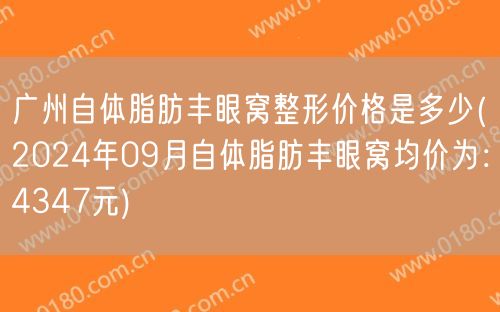 广州自体脂肪丰眼窝整形价格是多少(2024年09月自体脂肪丰眼窝均价为：4347元)