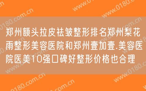 郑州额头拉皮祛皱整形排名郑州梨花雨整形美容医院和郑州壹加壹.美容医院医美10强口碑好整形价格也合理