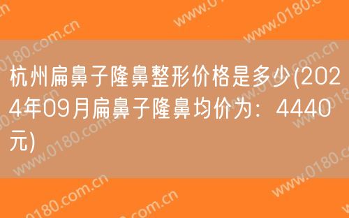 杭州扁鼻子隆鼻整形价格是多少(2024年09月扁鼻子隆鼻均价为：4440元)