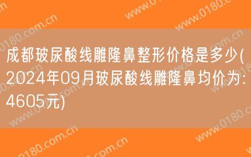 成都玻尿酸线雕隆鼻整形价格是多少(2024年09月玻尿酸线雕隆鼻均价为：4605元)