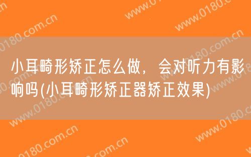 小耳畸形矫正怎么做，会对听力有影响吗(小耳畸形矫正器矫正效果)