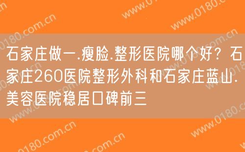 石家庄做一.瘦脸.整形医院哪个好？石家庄260医院整形外科和石家庄蓝山.美容医院稳居口碑前三