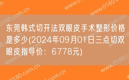 东莞韩式切开法双眼皮手术整形价格是多少(2024年09月01日三点切双眼皮指导价：6778元)