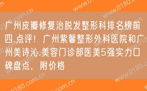 广州皮瓣修复治脱发整形科排名榜前四.点评！广州紫馨整形外科医院和广州美诗沁.美容门诊部医美5强实力口碑盘点，附价格