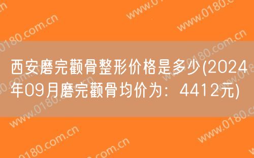 西安磨完颧骨整形价格是多少(2024年09月磨完颧骨均价为：4412元)