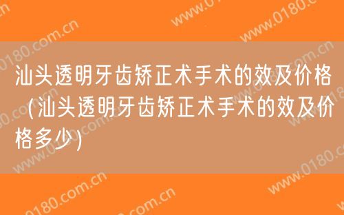 汕头透明牙齿矫正术手术的效及价格（汕头透明牙齿矫正术手术的效及价格多少）