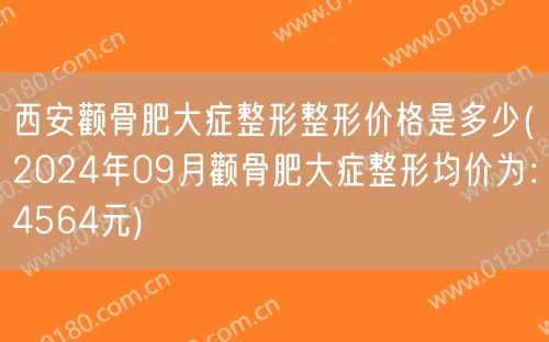 西安颧骨肥大症整形整形价格是多少(2024年09月颧骨肥大症整形均价为：4564元)